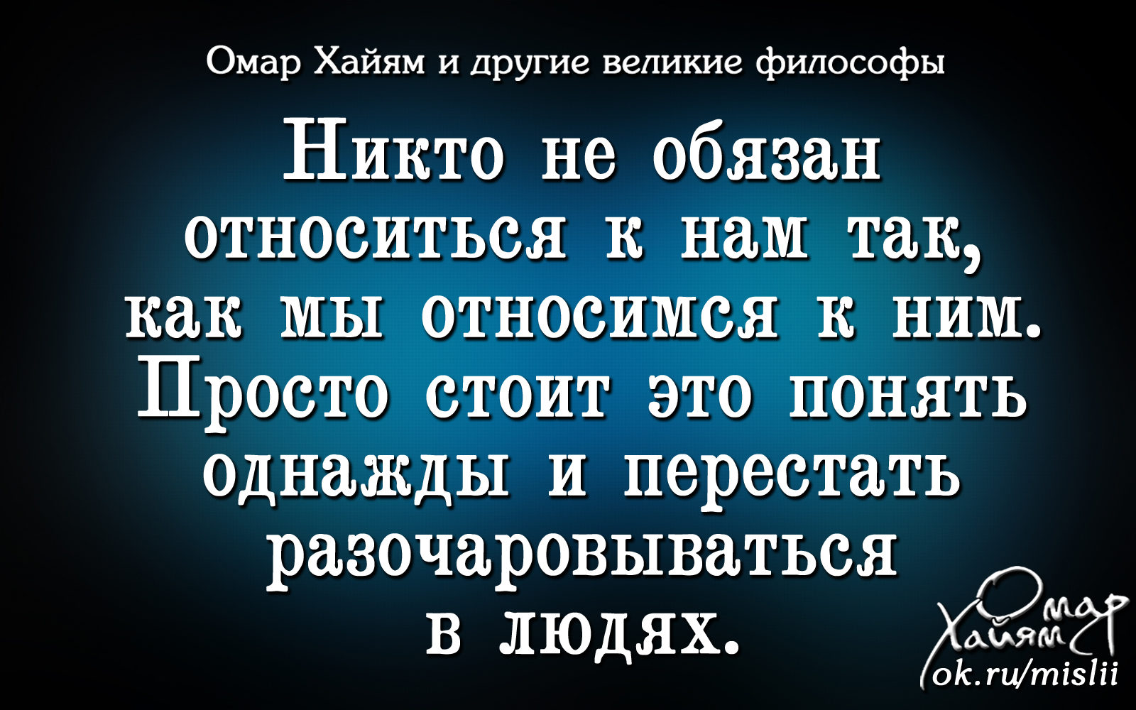 Как человек должен относиться к другим людям. Никто не обязан относиться к нам так как. Никто не обязан относиться к нам так как мы относимся к ним. Омар Хайям никогда никому ничего. Омар Хайям. Афоризмы.
